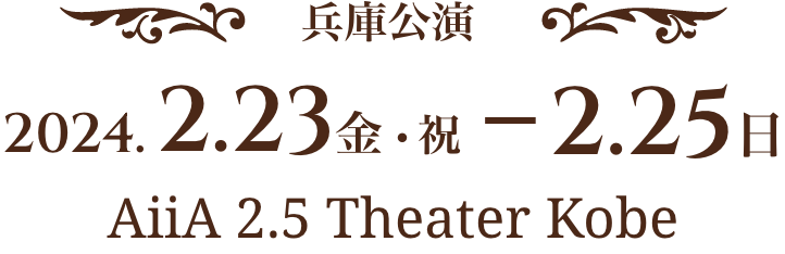 兵庫公演 2024.2.23 金・祝~2.25 日 AiiA 2.5 Theater Kobe