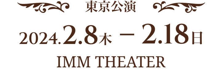東京公演 2024.2.8 木~2.18 日 IMM THEATER