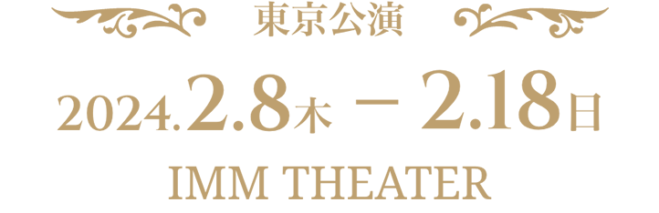 東京公演 2024.2.8 木~2.18 日 IMM THEATER